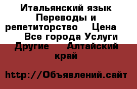 Итальянский язык.Переводы и репетиторство. › Цена ­ 600 - Все города Услуги » Другие   . Алтайский край